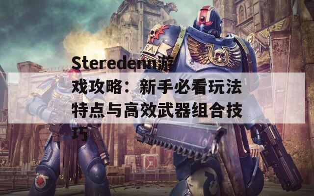 Steredenn游戏攻略：新手必看玩法特点与高效武器组合技巧