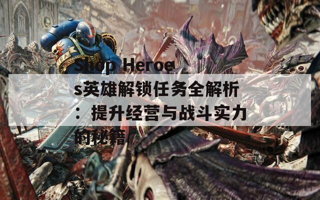 Shop Heroes英雄解锁任务全解析：提升经营与战斗实力的秘籍