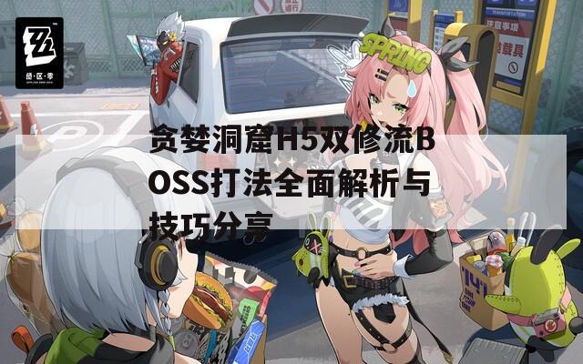 贪婪洞窟H5双修流BOSS打法全面解析与技巧分享