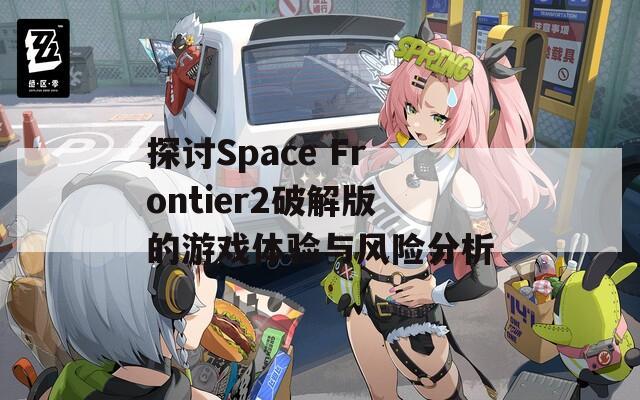 探讨Space Frontier2破解版的游戏体验与风险分析