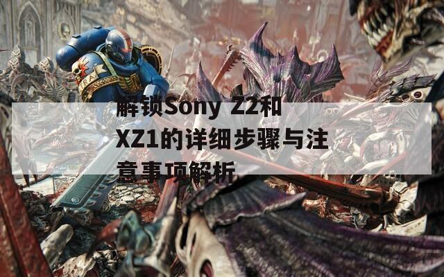 解锁Sony Z2和XZ1的详细步骤与注意事项解析