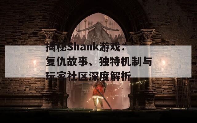 揭秘Shank游戏：复仇故事、独特机制与玩家社区深度解析