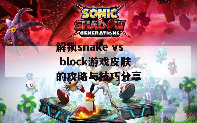 解锁snake vs block游戏皮肤的攻略与技巧分享