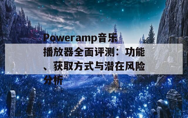 Poweramp音乐播放器全面评测：功能、获取方式与潜在风险分析