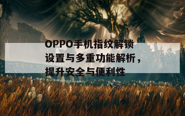 OPPO手机指纹解锁设置与多重功能解析，提升安全与便利性