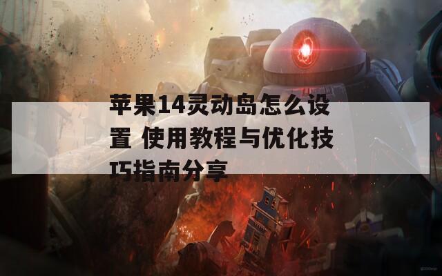 苹果14灵动岛怎么设置 使用教程与优化技巧指南分享