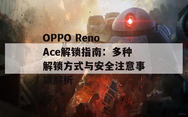 OPPO Reno Ace解锁指南：多种解锁方式与安全注意事项解析