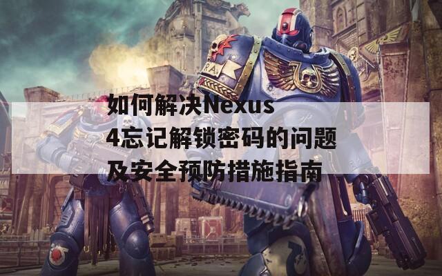 如何解决Nexus 4忘记解锁密码的问题及安全预防措施指南