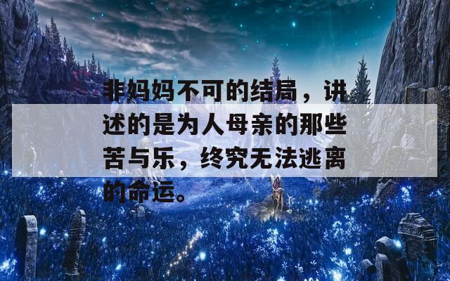 非妈妈不可的结局，讲述的是为人母亲的那些苦与乐，终究无法逃离的命运。