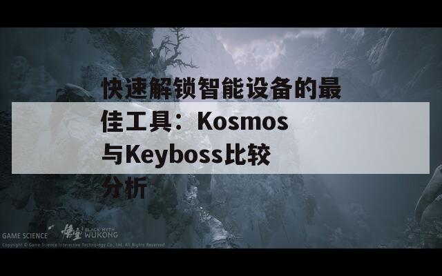 快速解锁智能设备的最佳工具：Kosmos与Keyboss比较分析