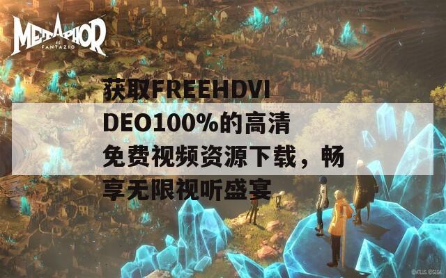 获取FREEHDVIDEO100%的高清免费视频资源下载，畅享无限视听盛宴