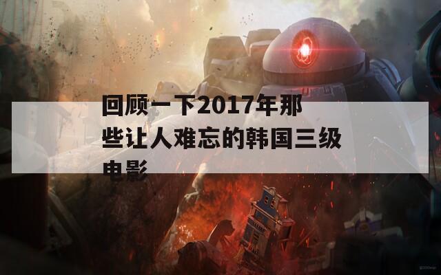 回顾一下2017年那些让人难忘的韩国三级电影