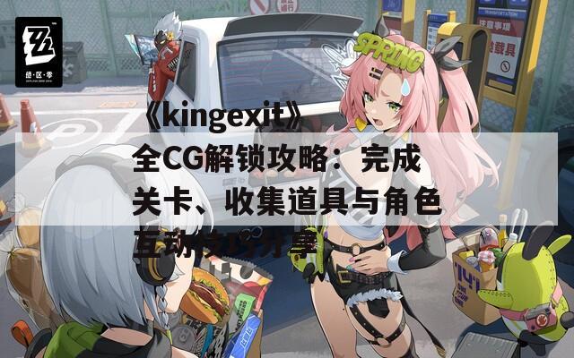 《kingexit》全CG解锁攻略：完成关卡、收集道具与角色互动技巧分享