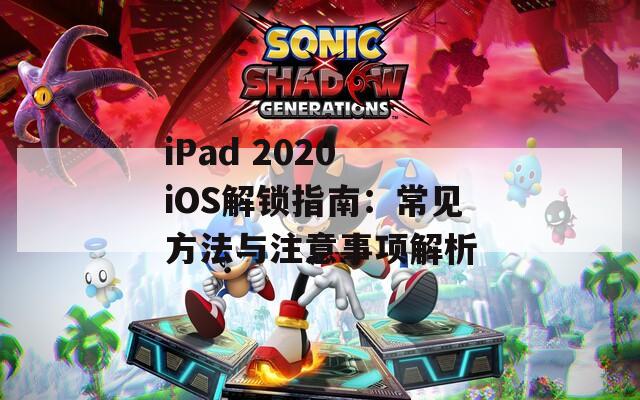 iPad 2020 iOS解锁指南：常见方法与注意事项解析