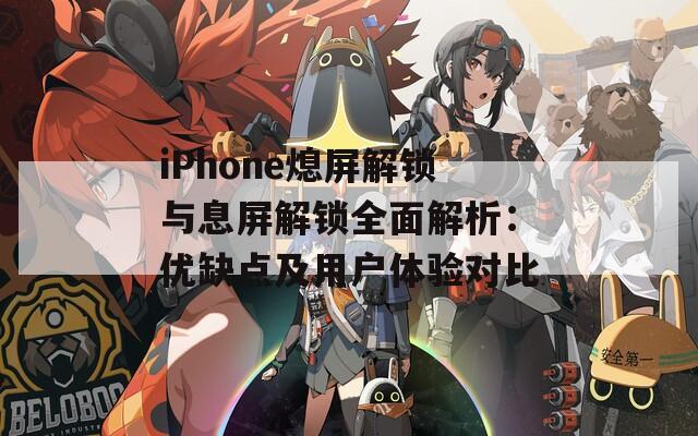 iPhone熄屏解锁与息屏解锁全面解析：优缺点及用户体验对比