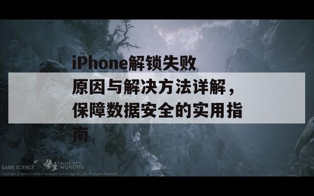 iPhone解锁失败原因与解决方法详解，保障数据安全的实用指南