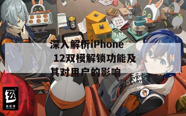 深入解析iPhone 12双模解锁功能及其对用户的影响