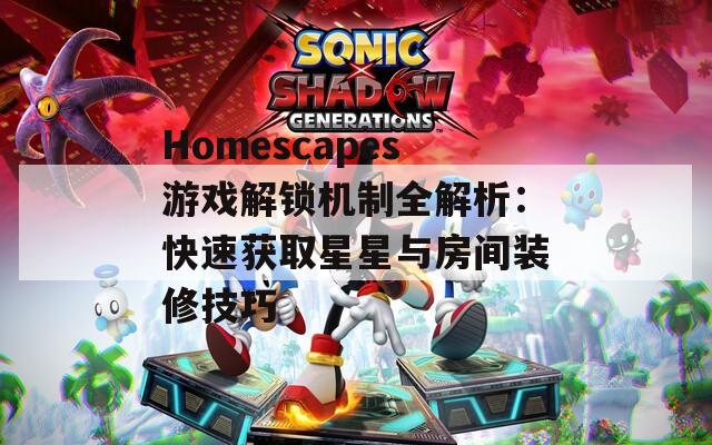 Homescapes游戏解锁机制全解析：快速获取星星与房间装修技巧