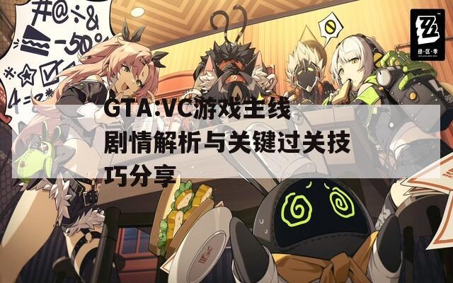 GTA:VC游戏主线剧情解析与关键过关技巧分享