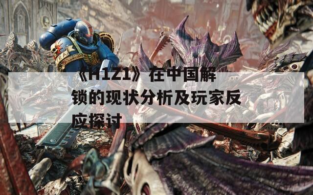 《H1Z1》在中国解锁的现状分析及玩家反应探讨