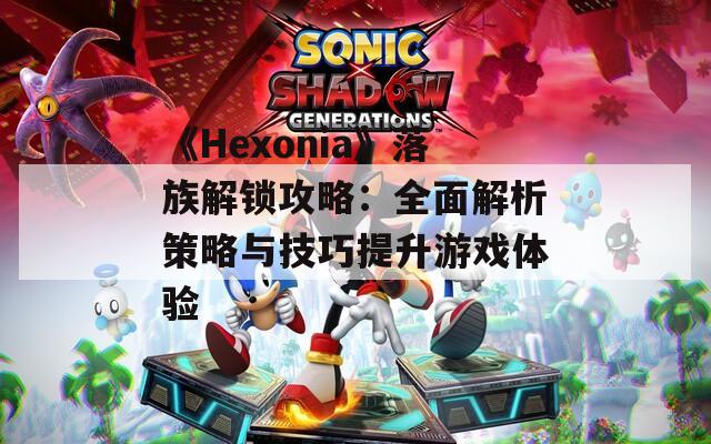 《Hexonia》落族解锁攻略：全面解析策略与技巧提升游戏体验