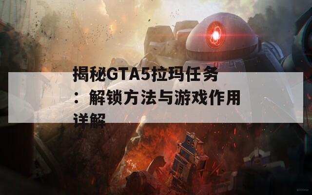 揭秘GTA5拉玛任务：解锁方法与游戏作用详解