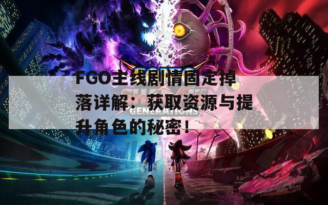 FGO主线剧情固定掉落详解：获取资源与提升角色的秘密！