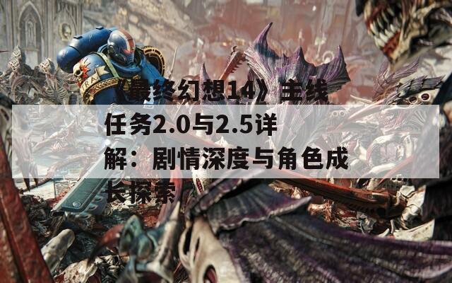 《最终幻想14》主线任务2.0与2.5详解：剧情深度与角色成长探索