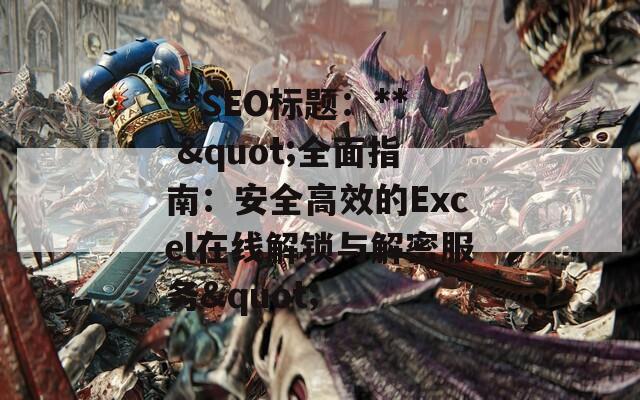 **SEO标题：** "全面指南：安全高效的Excel在线解锁与解密服务"