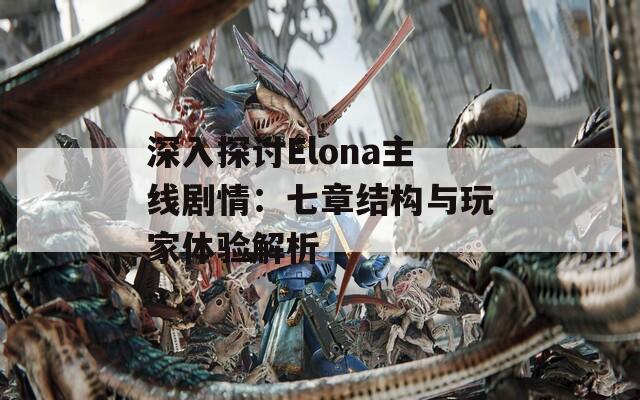 深入探讨Elona主线剧情：七章结构与玩家体验解析