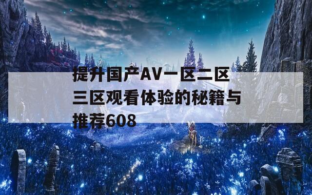 提升国产AV一区二区三区观看体验的秘籍与推荐608