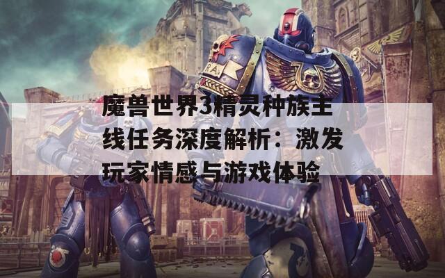 魔兽世界3精灵种族主线任务深度解析：激发玩家情感与游戏体验