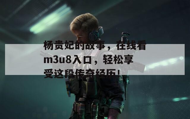 杨贵妃的故事，在线看m3u8入口，轻松享受这段传奇经历！