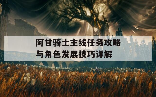 阿甘骑士主线任务攻略与角色发展技巧详解