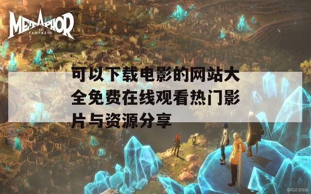 可以下载电影的网站大全免费在线观看热门影片与资源分享