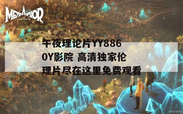 午夜理论片YY8860Y影院 高清独家伦理片尽在这里免费观看