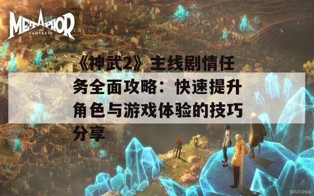 《神武2》主线剧情任务全面攻略：快速提升角色与游戏体验的技巧分享