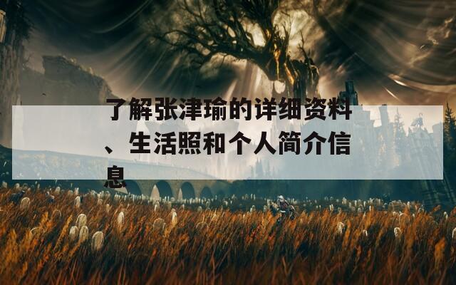 了解张津瑜的详细资料、生活照和个人简介信息