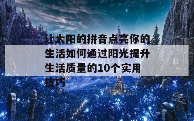 让太阳的拼音点亮你的生活如何通过阳光提升生活质量的10个实用技巧