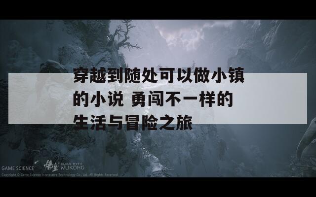 穿越到随处可以做小镇的小说 勇闯不一样的生活与冒险之旅