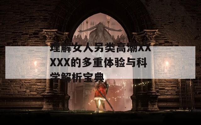 理解女人另类高潮XXXXX的多重体验与科学解析宝典