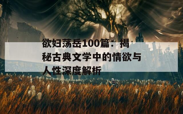 欲妇荡岳100篇：揭秘古典文学中的情欲与人性深度解析