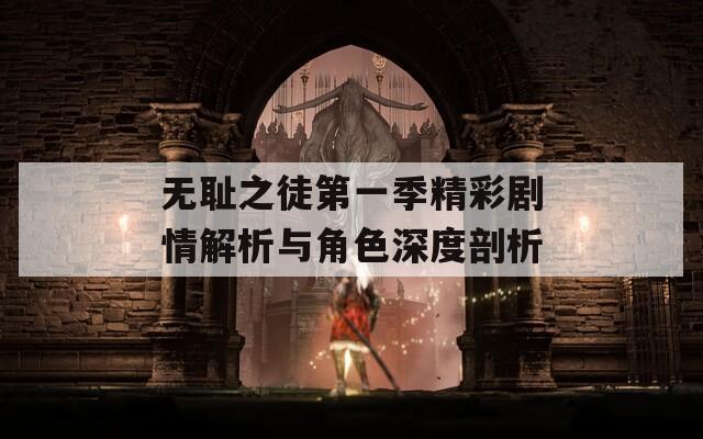 无耻之徒第一季精彩剧情解析与角色深度剖析