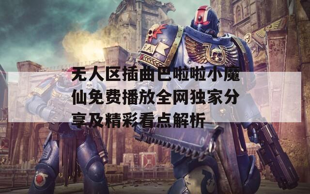 无人区插曲巴啦啦小魔仙免费播放全网独家分享及精彩看点解析