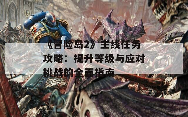 《冒险岛2》主线任务攻略：提升等级与应对挑战的全面指南