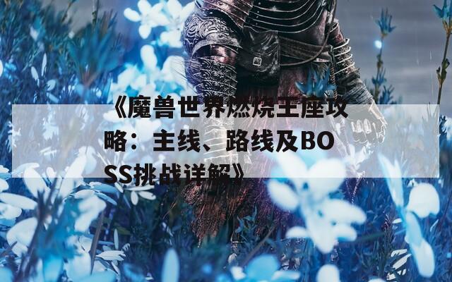 《魔兽世界燃烧王座攻略：主线、路线及BOSS挑战详解》