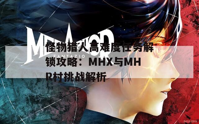 怪物猎人高难度任务解锁攻略：MHX与MHR村挑战解析