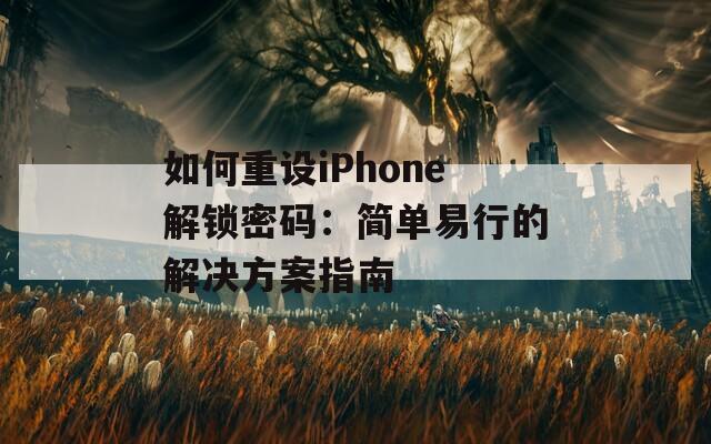 如何重设iPhone解锁密码：简单易行的解决方案指南