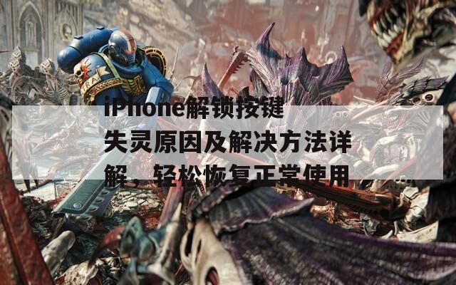 iPhone解锁按键失灵原因及解决方法详解，轻松恢复正常使用