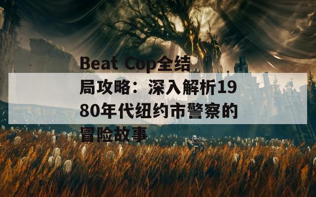 Beat Cop全结局攻略：深入解析1980年代纽约市警察的冒险故事